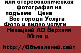 3D или стереоскопическая фотография на подъеме › Цена ­ 3 000 - Все города Услуги » Фото и видео услуги   . Ненецкий АО,Верхняя Мгла д.